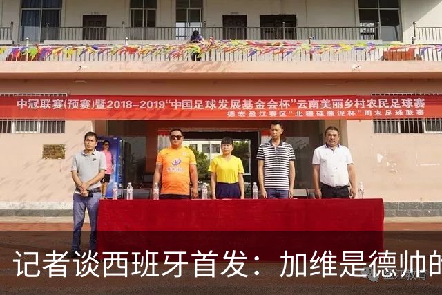 记者谈西班牙首发：加维是德帅的阵眼；也宣布一开始就要踢出强度